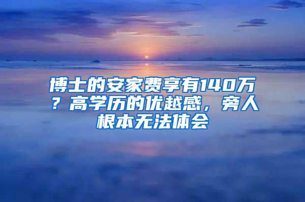 博士的安家费享有140万？高学历的优越感，旁人根本无法体会