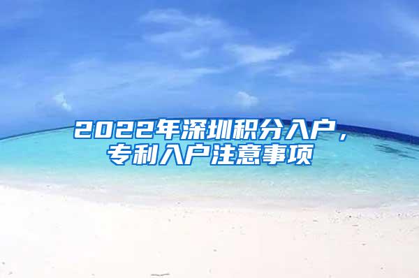 2022年深圳积分入户，专利入户注意事项