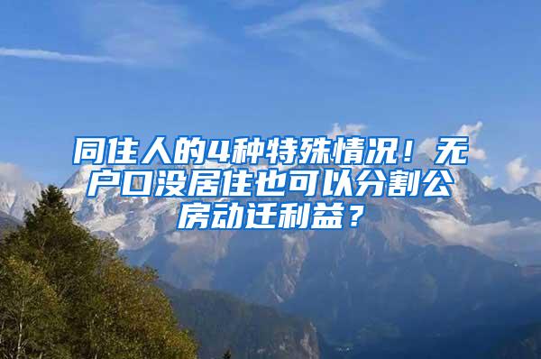 同住人的4种特殊情况！无户口没居住也可以分割公房动迁利益？