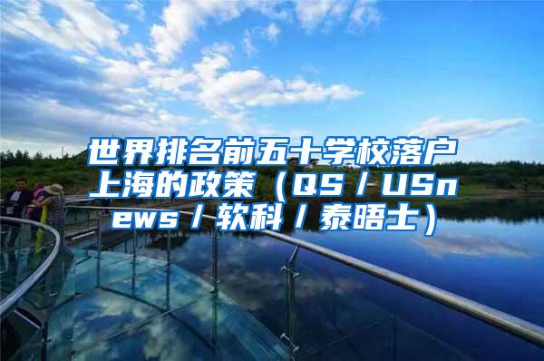 世界排名前五十学校落户上海的政策（QS／USnews／软科／泰晤士）