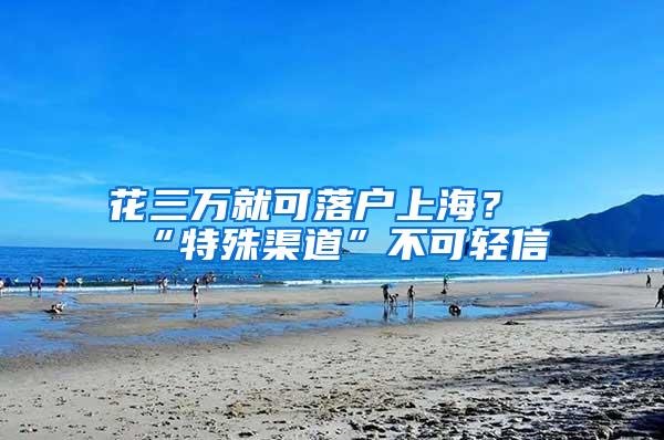 花三万就可落户上海？“特殊渠道”不可轻信