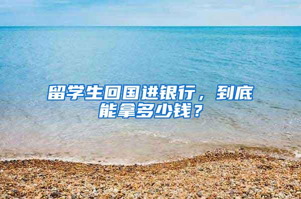 留学生回国进银行，到底能拿多少钱？