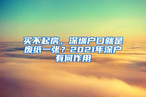 买不起房，深圳户口就是废纸一张？2021年深户有何作用
