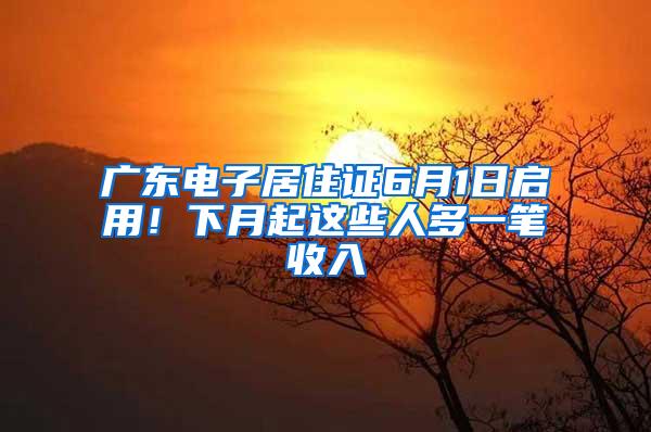 广东电子居住证6月1日启用！下月起这些人多一笔收入