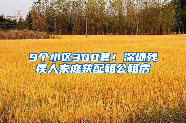 9个小区300套！深圳残疾人家庭获配租公租房