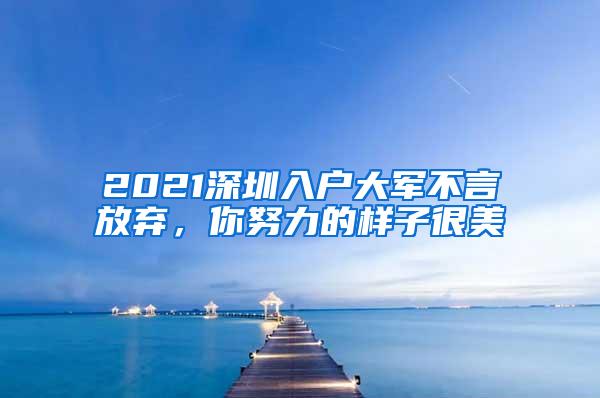 2021深圳入户大军不言放弃，你努力的样子很美