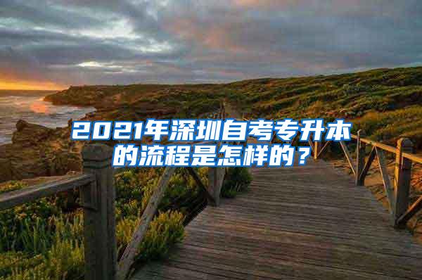 2021年深圳自考专升本的流程是怎样的？
