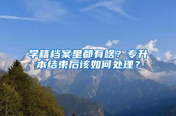 学籍档案里都有啥？专升本结束后该如何处理？