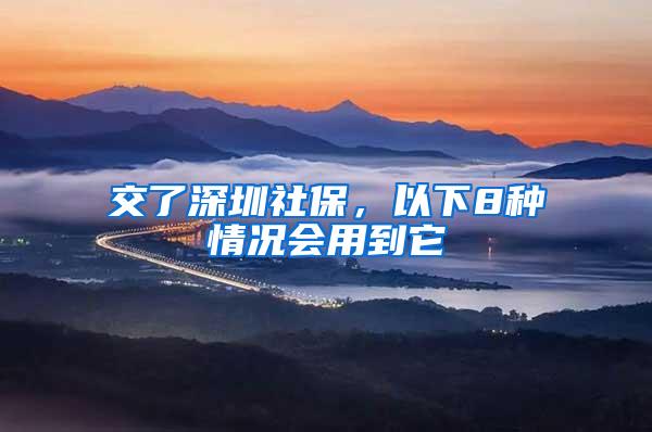 交了深圳社保，以下8种情况会用到它