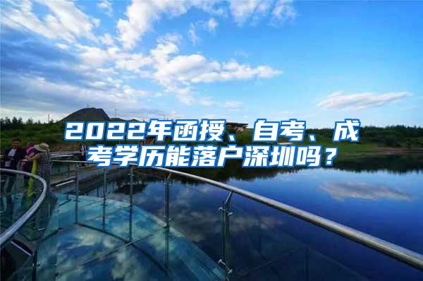 2022年函授、自考、成考学历能落户深圳吗？