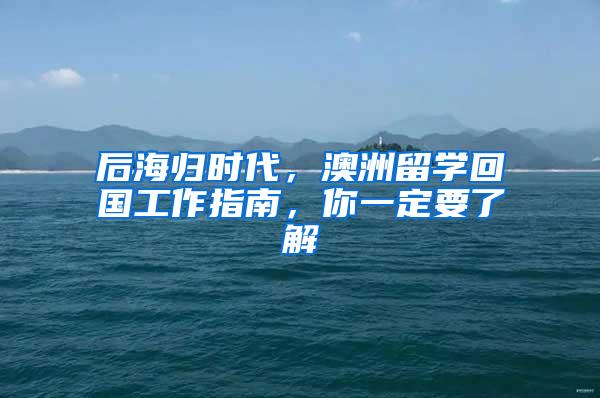 后海归时代，澳洲留学回国工作指南，你一定要了解