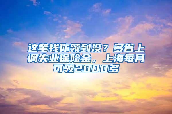这笔钱你领到没？多省上调失业保险金，上海每月可领2000多