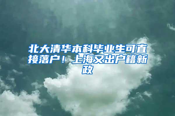 北大清华本科毕业生可直接落户！上海又出户籍新政