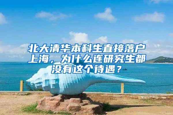 北大清华本科生直接落户上海，为什么连研究生都没有这个待遇？