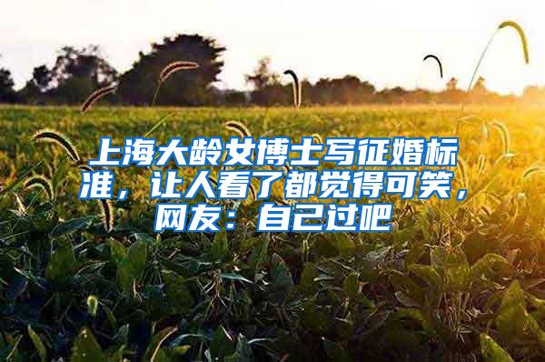上海大龄女博士写征婚标准，让人看了都觉得可笑，网友：自己过吧