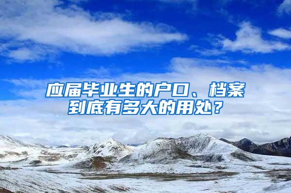 应届毕业生的户口、档案到底有多大的用处？