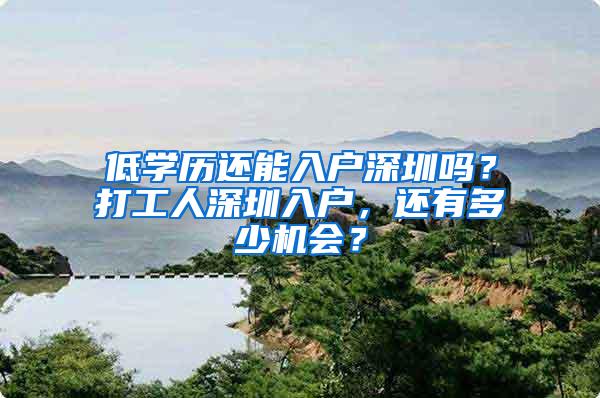 低学历还能入户深圳吗？打工人深圳入户，还有多少机会？