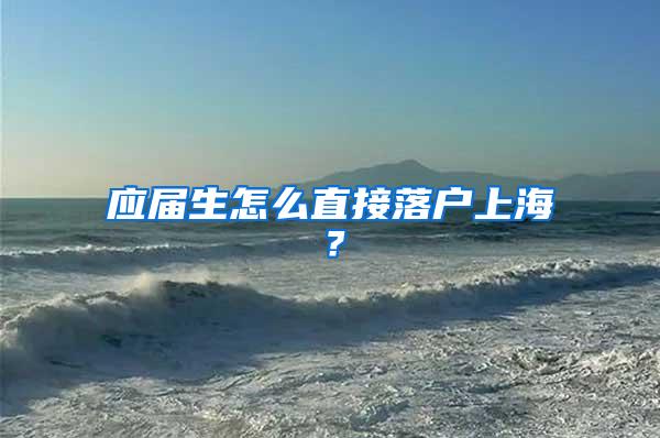 应届生怎么直接落户上海？