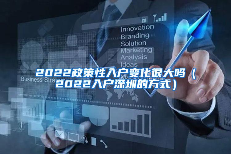 2022政策性入户变化很大吗（2022入户深圳的方式）