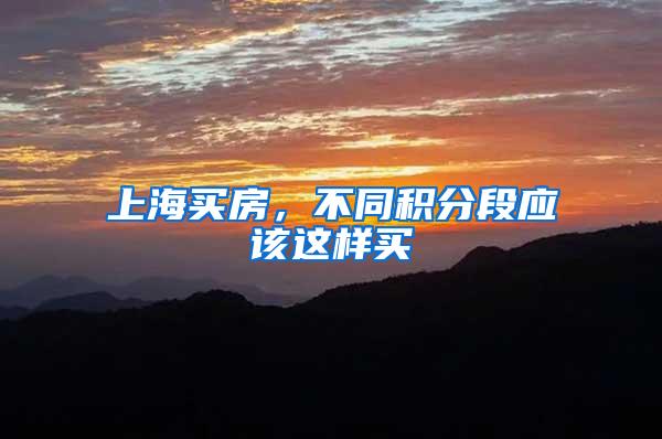 上海买房，不同积分段应该这样买