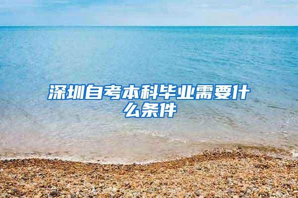 深圳自考本科毕业需要什么条件