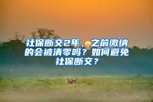 社保断交2年，之前缴纳的会被清零吗？如何避免社保断交？