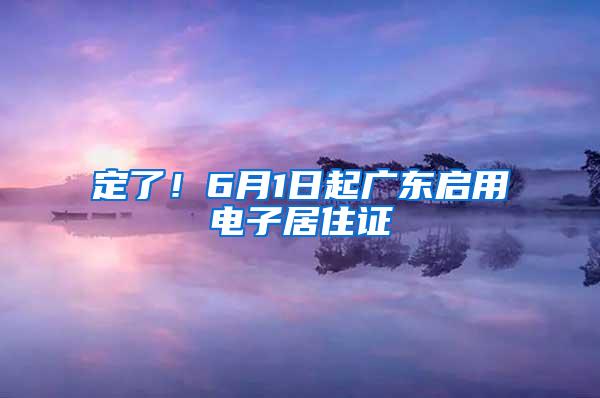 定了！6月1日起广东启用电子居住证