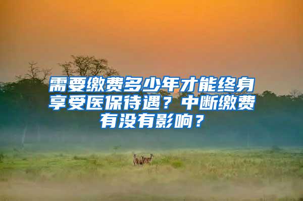 需要缴费多少年才能终身享受医保待遇？中断缴费有没有影响？