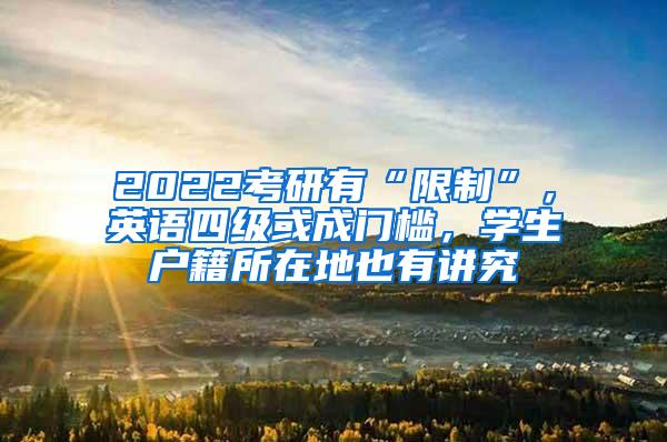 2022考研有“限制”，英语四级或成门槛，学生户籍所在地也有讲究