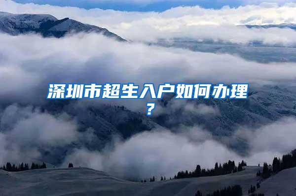 深圳市超生入户如何办理？
