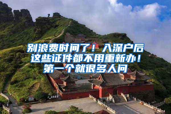 别浪费时间了！入深户后这些证件都不用重新办！第一个就很多人问