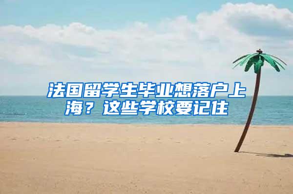 法国留学生毕业想落户上海？这些学校要记住