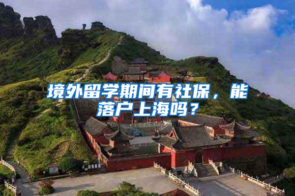 境外留学期间有社保，能落户上海吗？