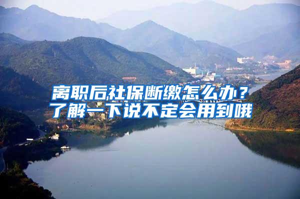 离职后社保断缴怎么办？了解一下说不定会用到哦