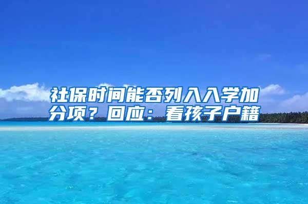 社保时间能否列入入学加分项？回应：看孩子户籍