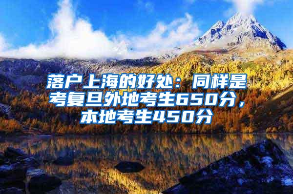 落户上海的好处：同样是考复旦外地考生650分，本地考生450分