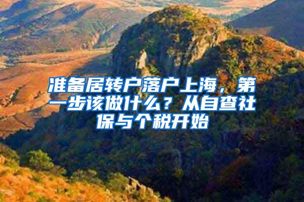 准备居转户落户上海，第一步该做什么？从自查社保与个税开始