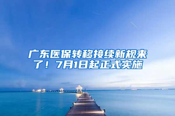 广东医保转移接续新规来了！7月1日起正式实施