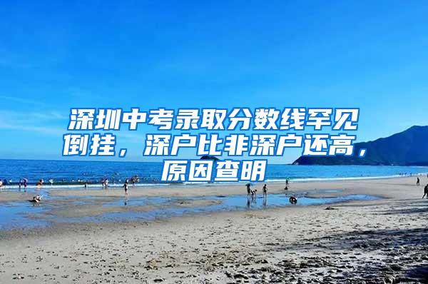 深圳中考录取分数线罕见倒挂，深户比非深户还高，原因查明