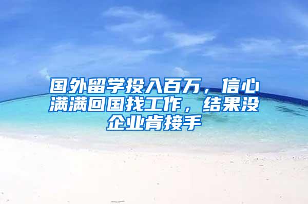 国外留学投入百万，信心满满回国找工作，结果没企业肯接手