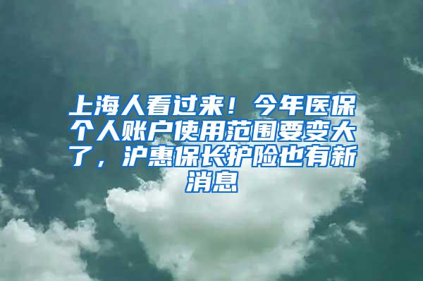 上海人看过来！今年医保个人账户使用范围要变大了，沪惠保长护险也有新消息