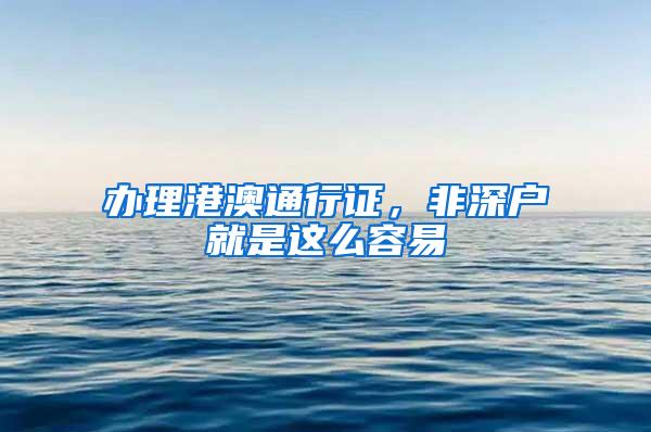 办理港澳通行证，非深户就是这么容易