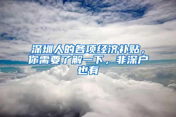 深圳人的各项经济补贴，你需要了解一下，非深户也有