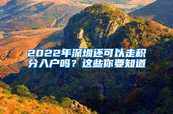 2022年深圳还可以走积分入户吗？这些你要知道