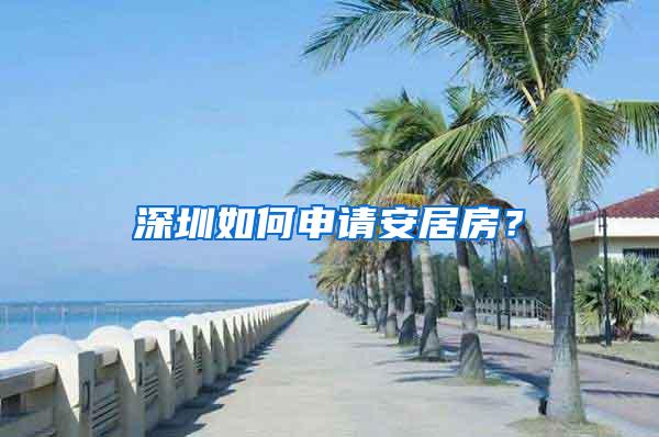 深圳如何申请安居房？