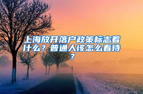 上海放开落户政策标志着什么？普通人该怎么看待？