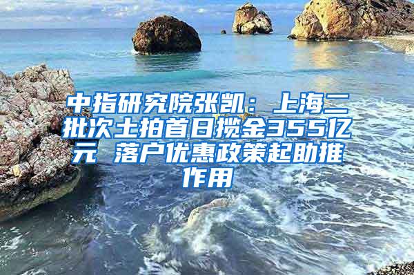 中指研究院张凯：上海二批次土拍首日揽金355亿元 落户优惠政策起助推作用