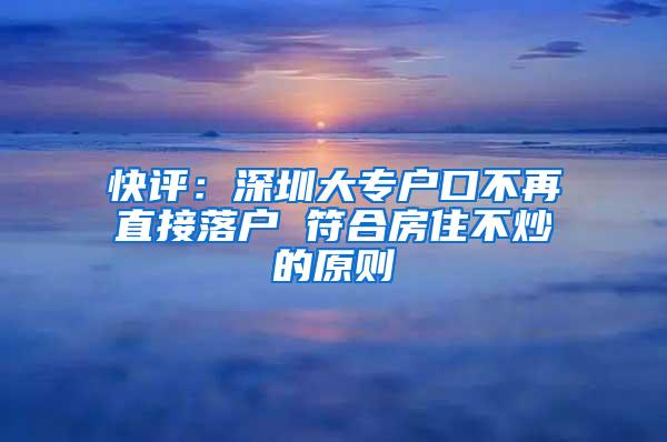 快评：深圳大专户口不再直接落户 符合房住不炒的原则