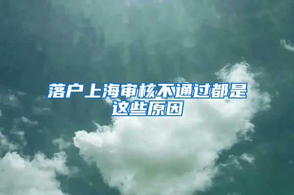 落户上海审核不通过都是这些原因