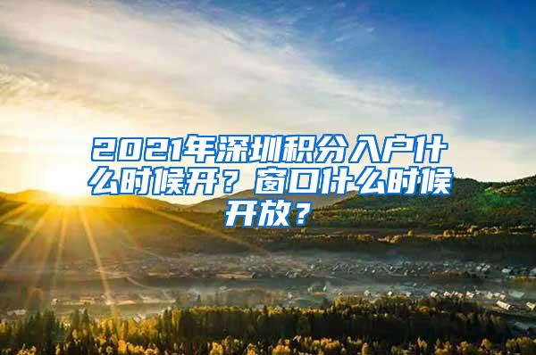 2021年深圳积分入户什么时候开？窗口什么时候开放？